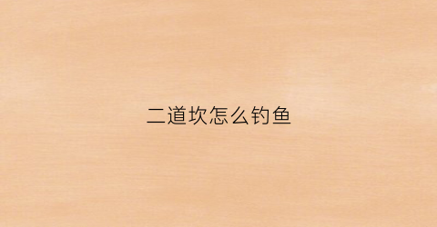 二道坎怎么钓鱼(二道坎银矿最新消息)