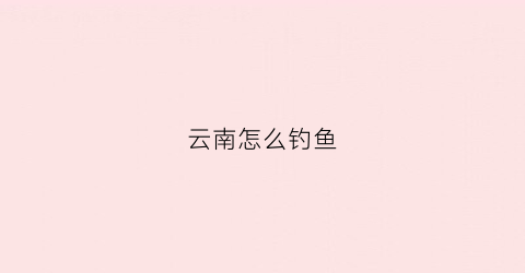云南怎么钓鱼
