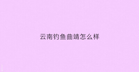 云南钓鱼曲靖怎么样