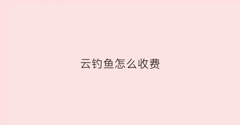 云钓鱼怎么收费