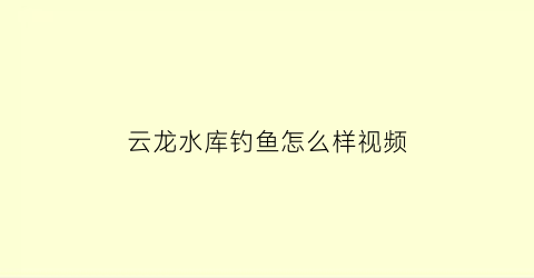 云龙水库钓鱼怎么样视频(云龙水库有什么鱼)