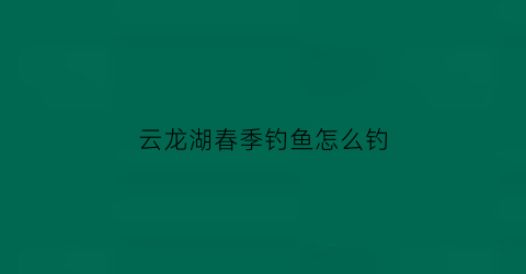 云龙湖春季钓鱼怎么钓