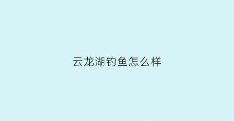 云龙湖钓鱼怎么样