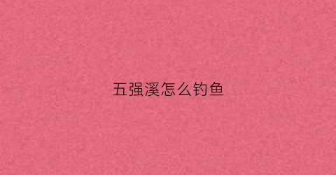 五强溪怎么钓鱼(五强溪钓鱼全部是筏钓吗)