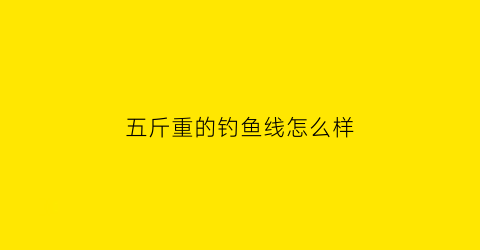 五斤重的钓鱼线怎么样(五斤左右的鱼线组)