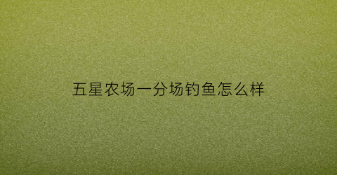 五星农场一分场钓鱼怎么样(五星农场拍鸟点)