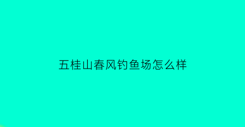 五桂山春风钓鱼场怎么样