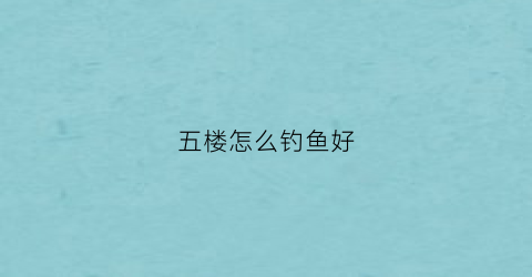 五楼怎么钓鱼好(五楼在哪)