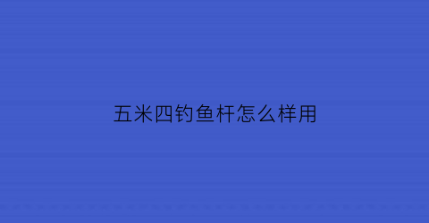 “五米四钓鱼杆怎么样用(5米4钓鱼杆大全价格及图片)