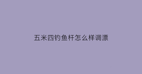 “五米四钓鱼杆怎么样调漂(5米4的鱼竿怎么调漂)