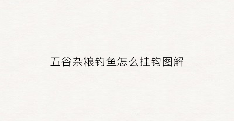 五谷杂粮钓鱼怎么挂钩图解(五谷杂粮钓鱼配方大全)