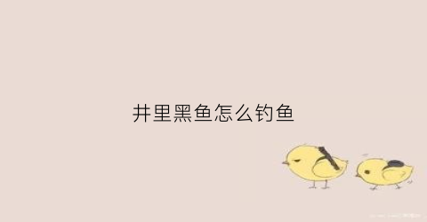 井里黑鱼怎么钓鱼(井里黑鱼怎么钓鱼最好)