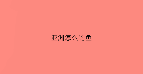 亚洲怎么钓鱼(亚洲钓鱼俱乐部)