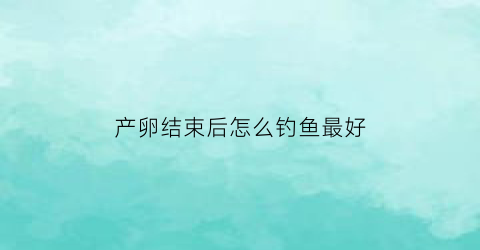 产卵结束后怎么钓鱼最好