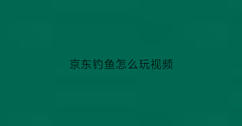 “京东钓鱼怎么玩视频(京东商城网上购物钓鱼工具)