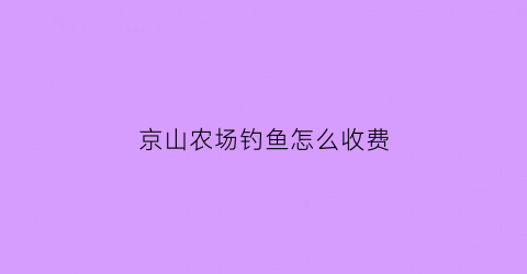 京山农场钓鱼怎么收费(京山哪里有钓鱼的好地方)