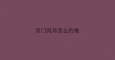 京门风月怎么钓鱼(京门风月哪个职业最好用)