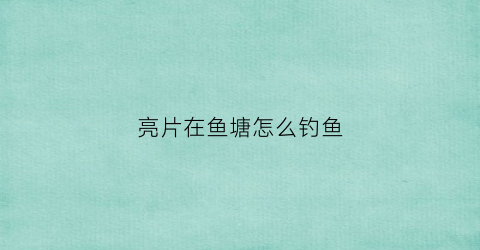 亮片在鱼塘怎么钓鱼(亮片如何钓鱼)