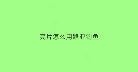 “亮片怎么用路亚钓鱼(路亚竿用亮片怎么钓鱼)