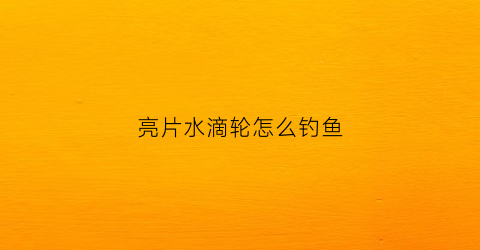 亮片水滴轮怎么钓鱼(水滴亮片和鱼钩的距离)