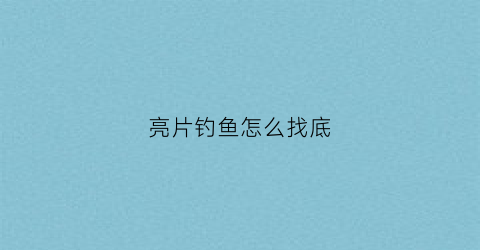 亮片钓鱼怎么找底(怎样使用亮片钓鱼视频观看)