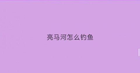 亮马河怎么钓鱼