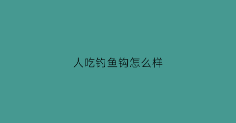 人吃钓鱼钩怎么样(钓鱼人钓到鱼吃吗)