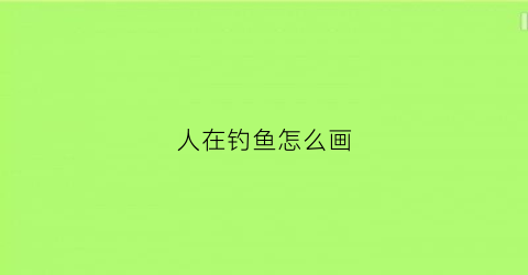 人在钓鱼怎么画(人在钓鱼怎么画图片)