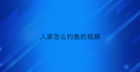 人家怎么钓鱼的视频(如何钓人)
