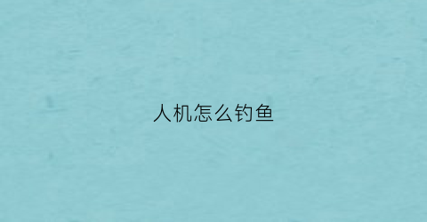 人机怎么钓鱼(人机怎么打最快)