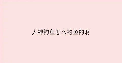 人神钓鱼怎么钓鱼的啊(神圣人鱼在哪里抓)