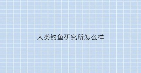 人类钓鱼研究所怎么样(钓鱼人总部在哪里)