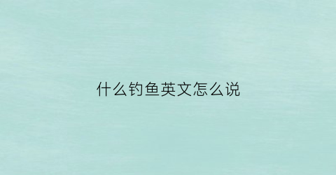 什么钓鱼英文怎么说