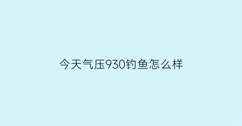 今天气压930钓鱼怎么样