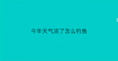 今年天气凉了怎么钓鱼