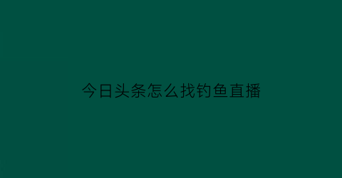 今日头条怎么找钓鱼直播