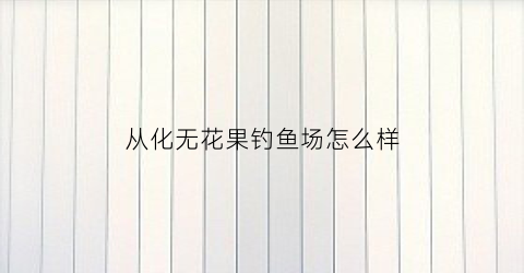 从化无花果钓鱼场怎么样