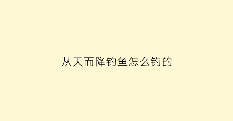 “从天而降钓鱼怎么钓的(从天而降几率)