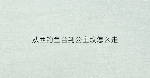 从西钓鱼台到公主坟怎么走(西钓鱼台地铁站到故宫怎么走)
