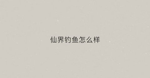 仙界钓鱼怎么样