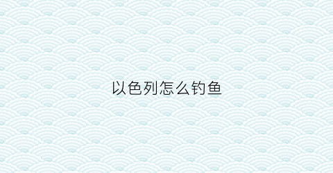 以色列怎么钓鱼