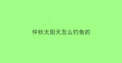 仲秋太阳天怎么钓鱼的(秋天有太阳怎么钓鱼)