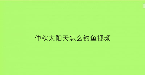 仲秋太阳天怎么钓鱼视频(仲秋太阳天怎么钓鱼视频讲解)