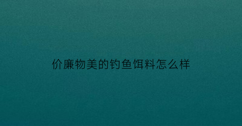 价廉物美的钓鱼饵料怎么样