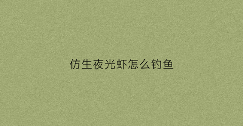 仿生夜光虾怎么钓鱼(夜光仿生虾使用方法)