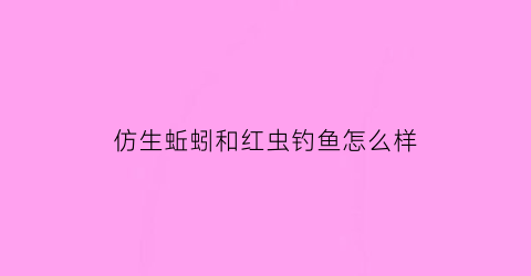 仿生蚯蚓和红虫钓鱼怎么样