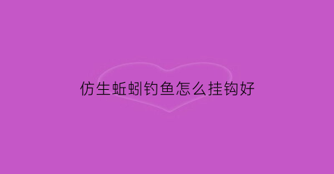 仿生蚯蚓钓鱼怎么挂钩好(仿生蚯蚓钓鱼怎么挂钩好呢)