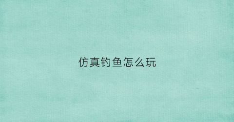 仿真钓鱼怎么玩(仿真钓鱼手机版)