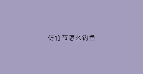 “仿竹节怎么钓鱼(仿竹节护栏)