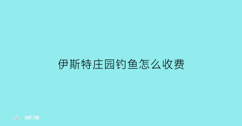 “伊斯特庄园钓鱼怎么收费(伊斯特庄园怎么样)